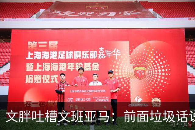 文胖吐槽文班亚马：前面垃圾话说得响 关键时刻却跑不动了